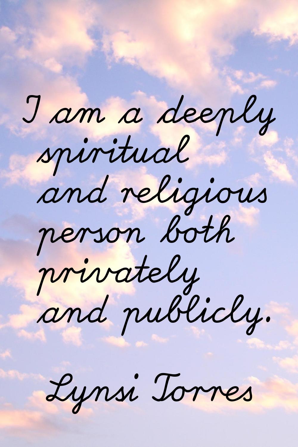 I am a deeply spiritual and religious person both privately and publicly.