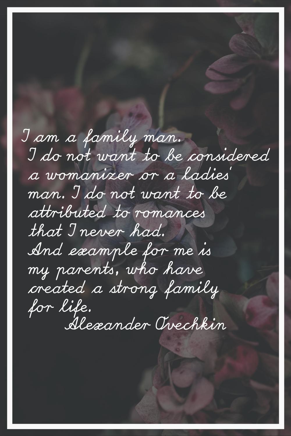 I am a family man. I do not want to be considered a womanizer or a ladies' man. I do not want to be