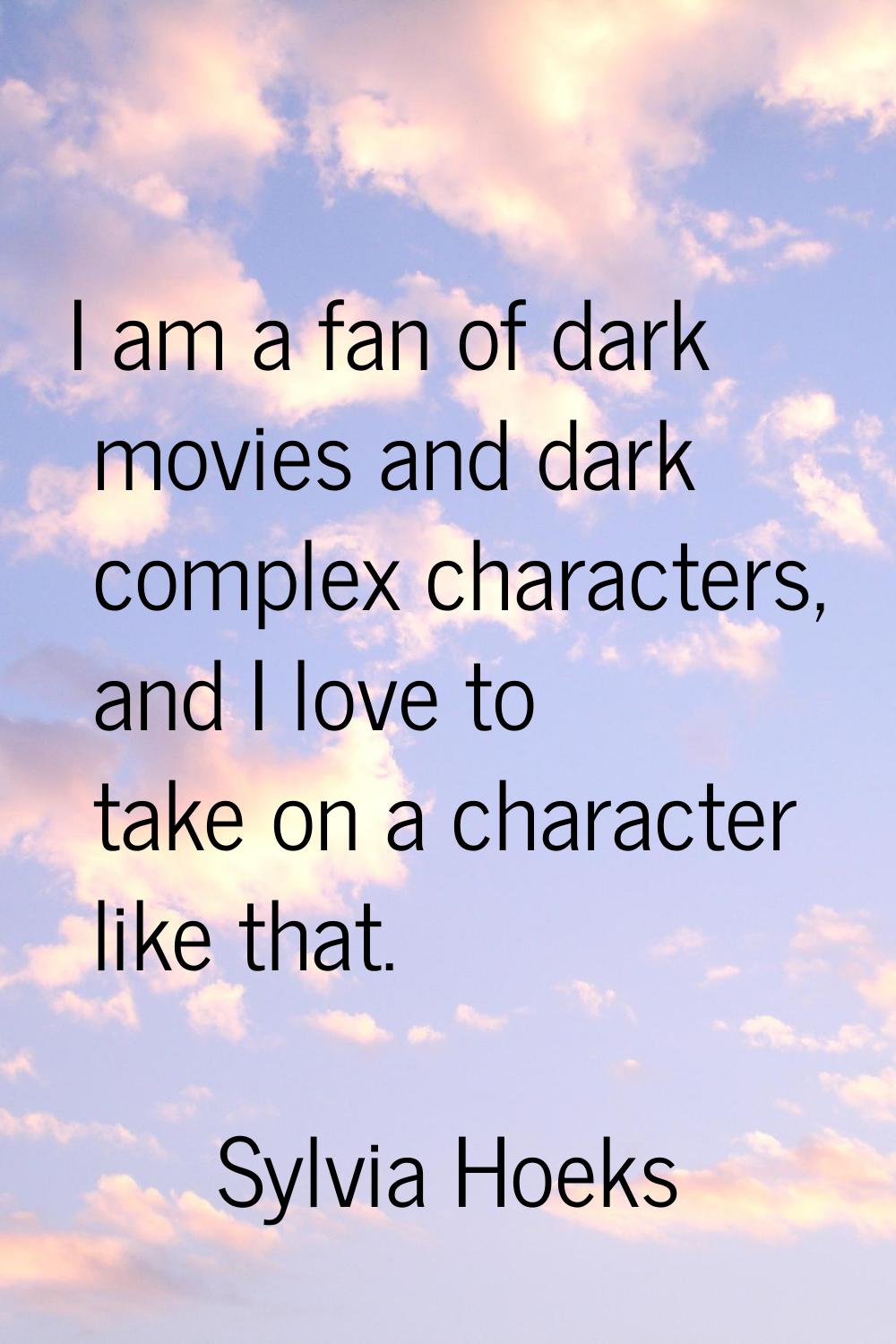 I am a fan of dark movies and dark complex characters, and I love to take on a character like that.