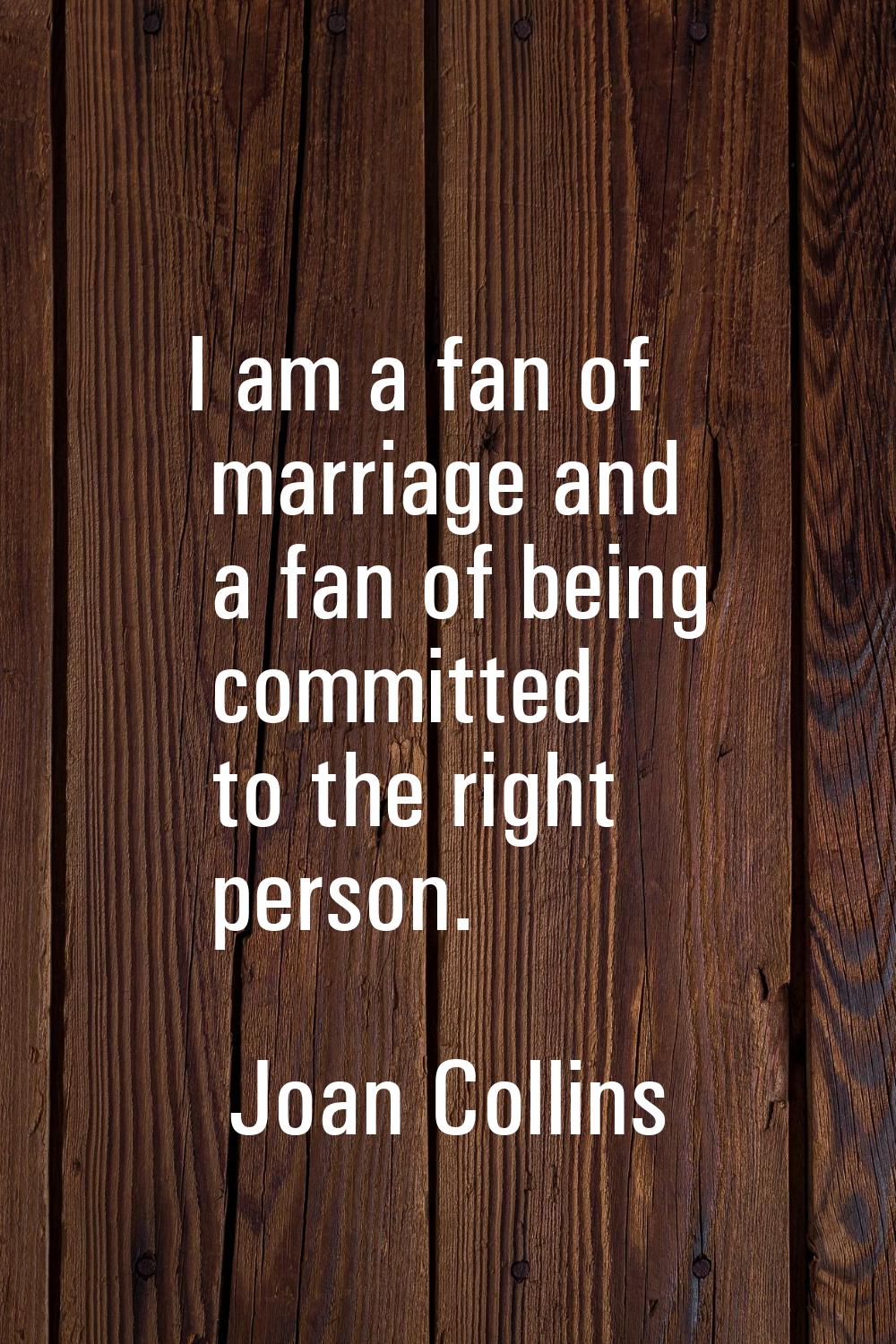 I am a fan of marriage and a fan of being committed to the right person.