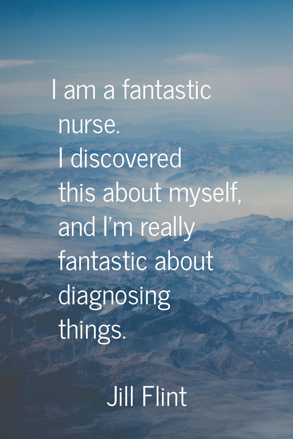 I am a fantastic nurse. I discovered this about myself, and I'm really fantastic about diagnosing t