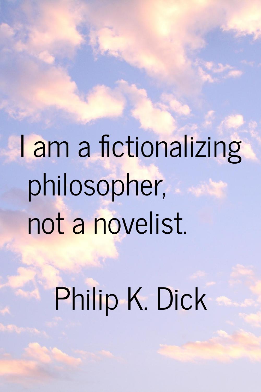 I am a fictionalizing philosopher, not a novelist.