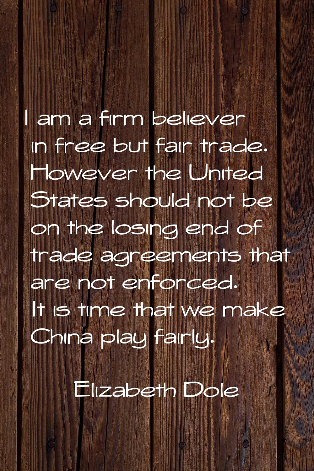 I am a firm believer in free but fair trade. However the United States should not be on the losing 