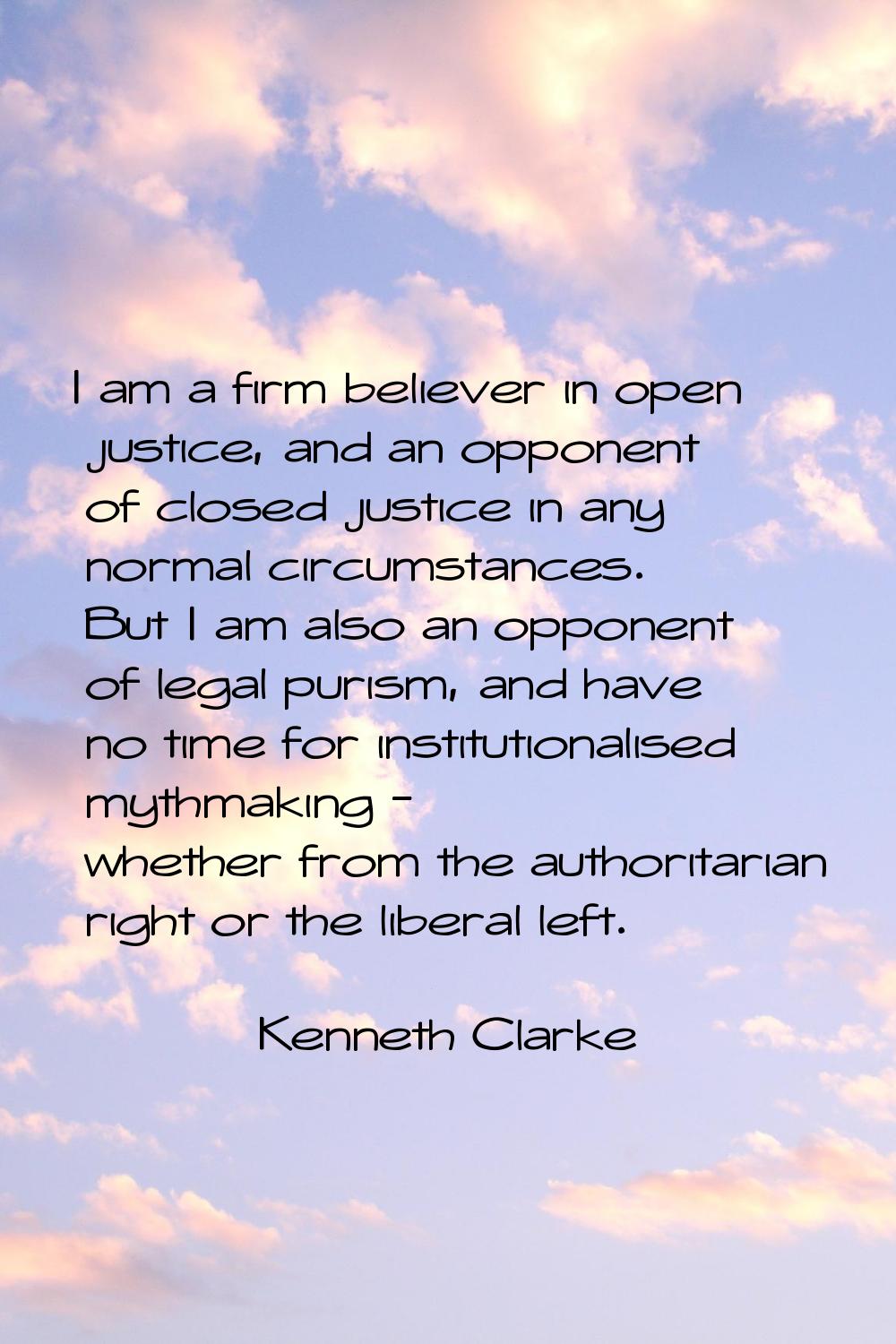 I am a firm believer in open justice, and an opponent of closed justice in any normal circumstances