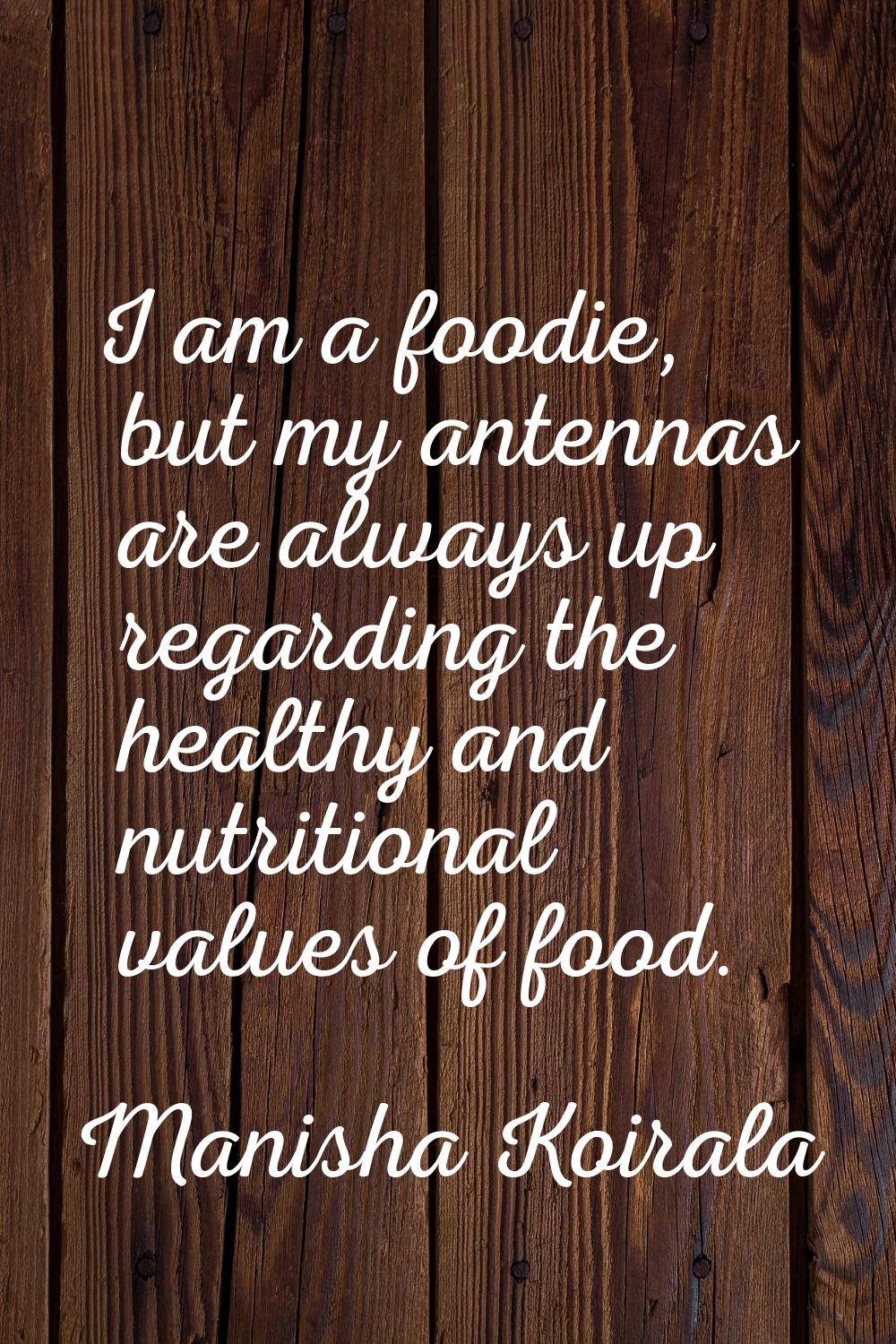 I am a foodie, but my antennas are always up regarding the healthy and nutritional values of food.