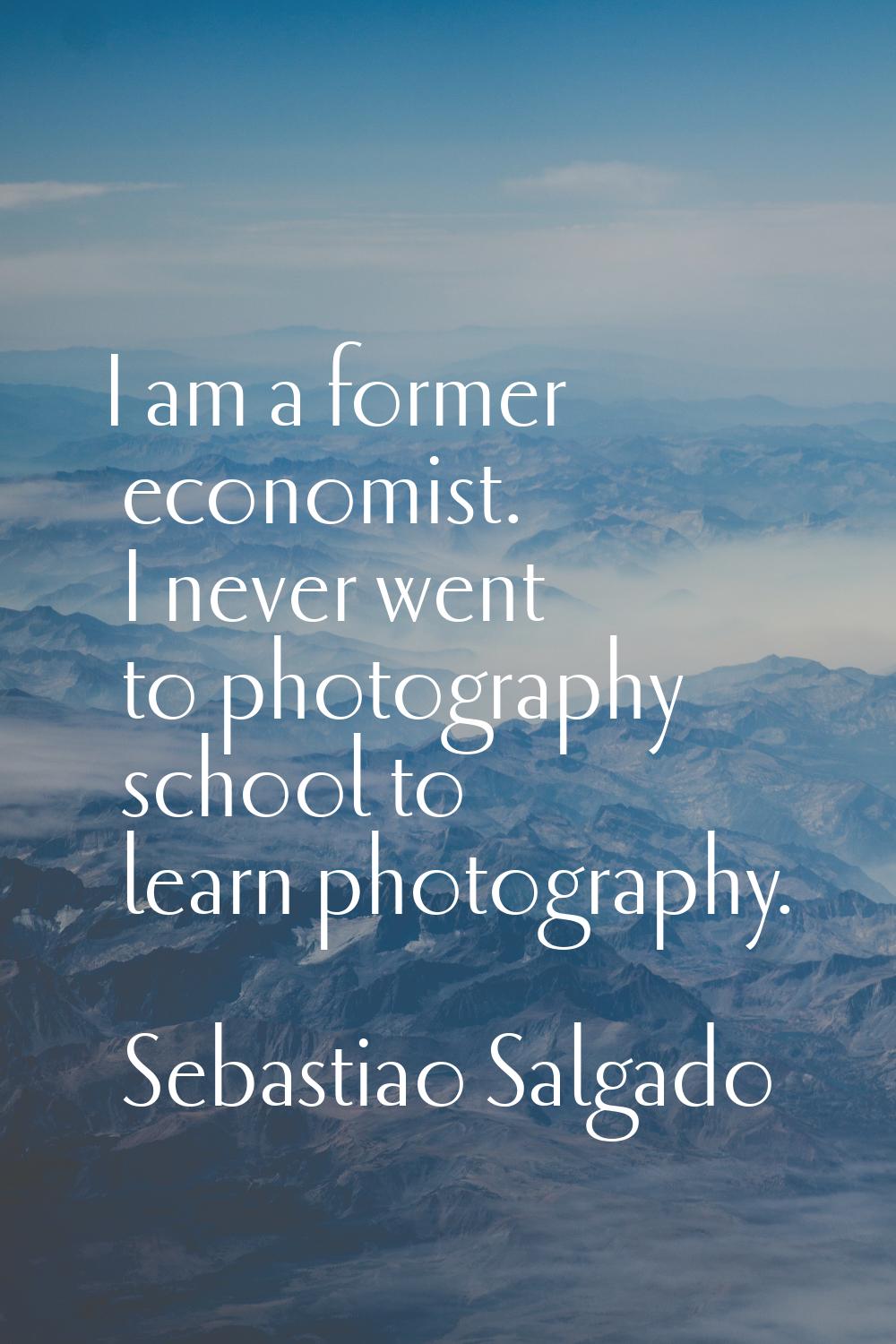 I am a former economist. I never went to photography school to learn photography.
