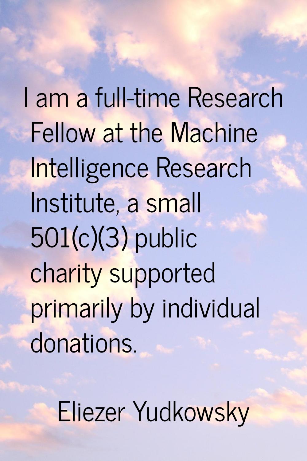 I am a full-time Research Fellow at the Machine Intelligence Research Institute, a small 501(c)(3) 