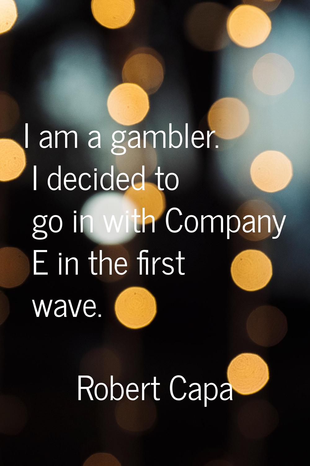 I am a gambler. I decided to go in with Company E in the first wave.
