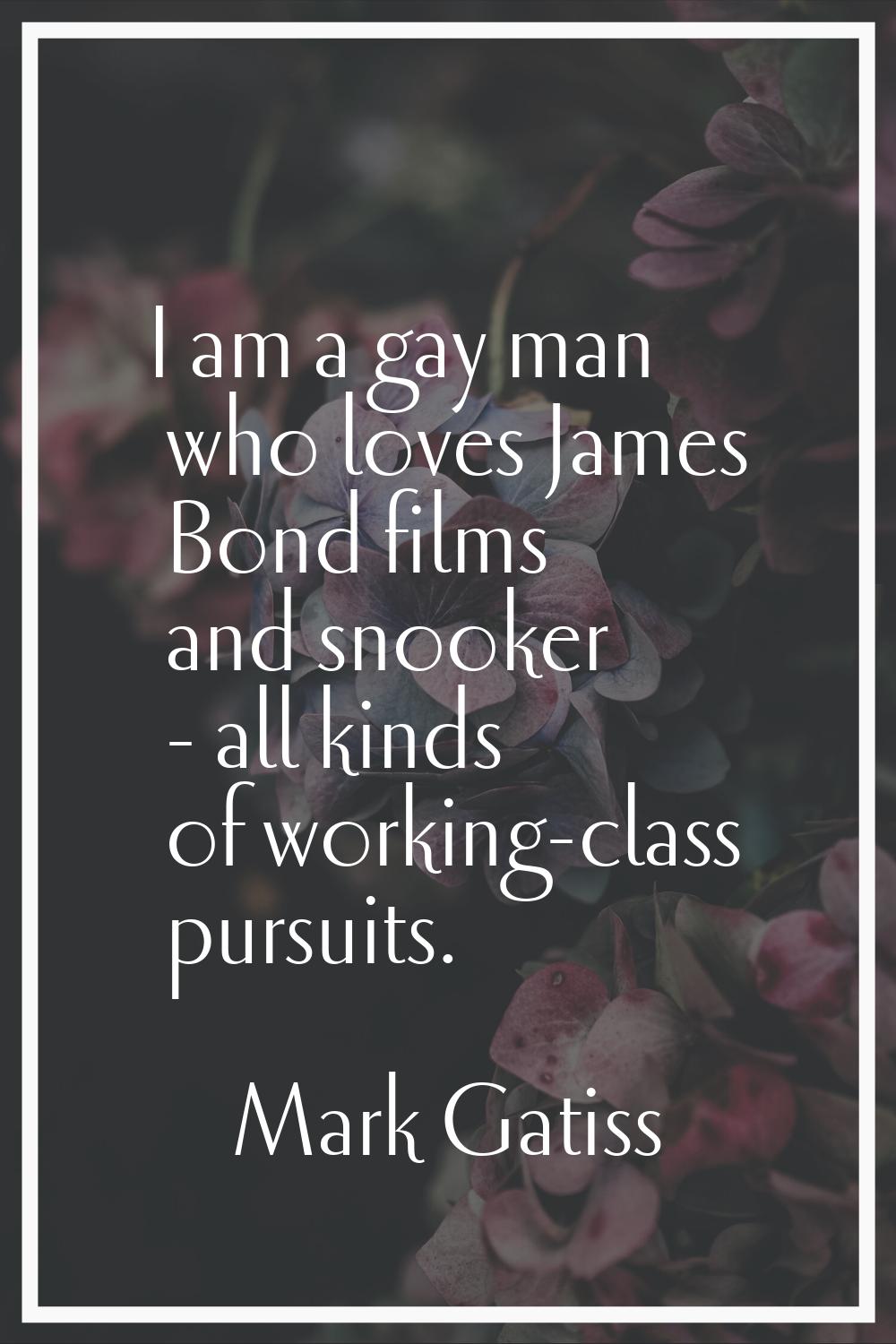 I am a gay man who loves James Bond films and snooker - all kinds of working-class pursuits.