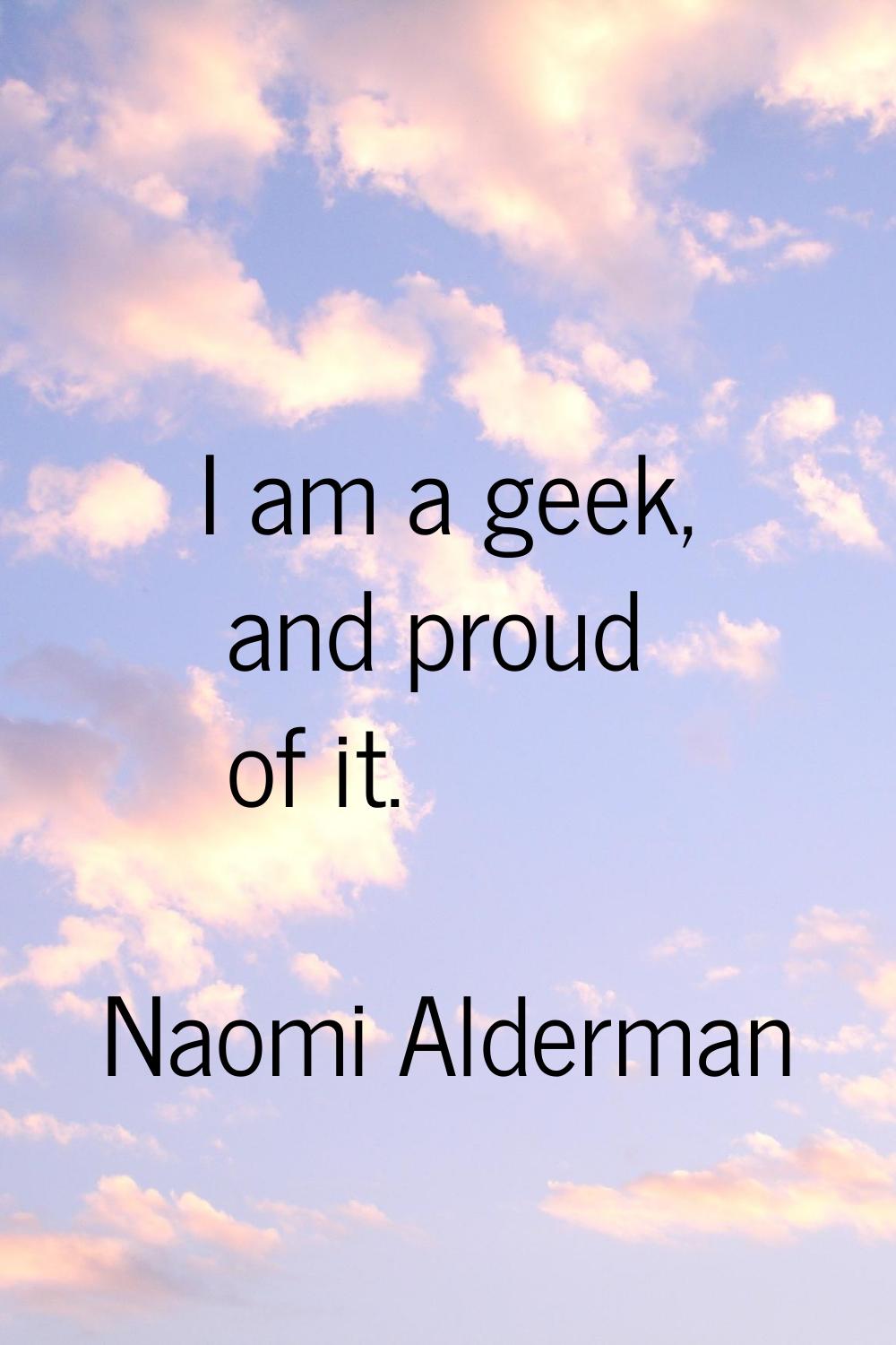 I am a geek, and proud of it.