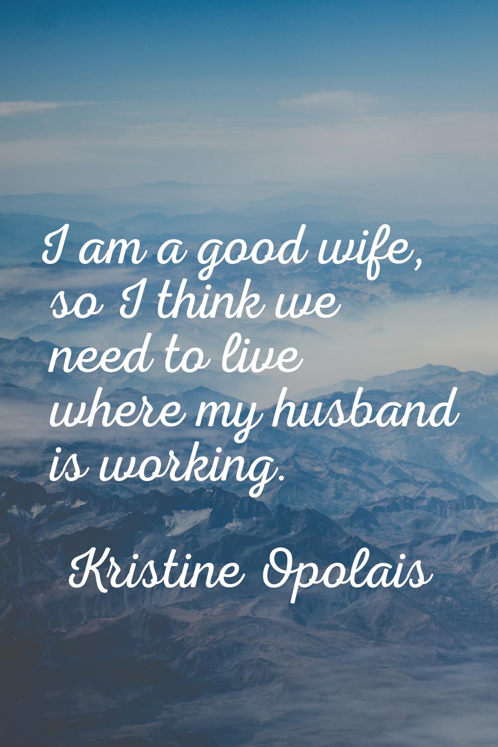 I am a good wife, so I think we need to live where my husband is working.