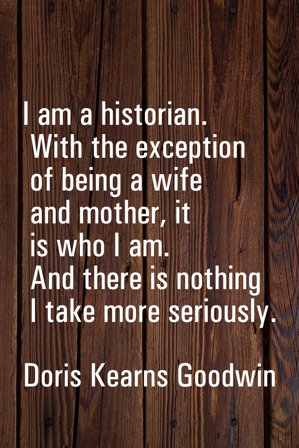 I am a historian. With the exception of being a wife and mother, it is who I am. And there is nothi