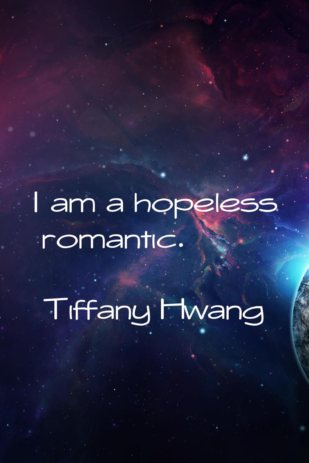 I am a hopeless romantic.