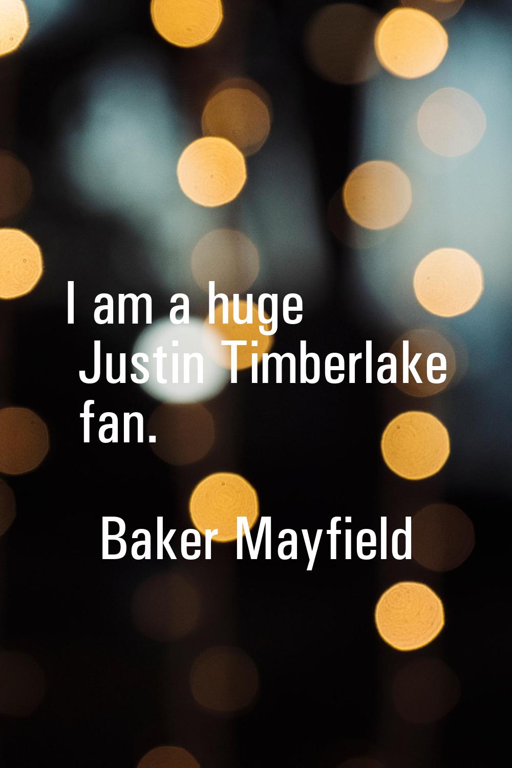 I am a huge Justin Timberlake fan.
