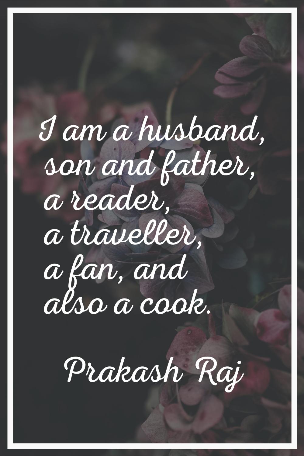 I am a husband, son and father, a reader, a traveller, a fan, and also a cook.
