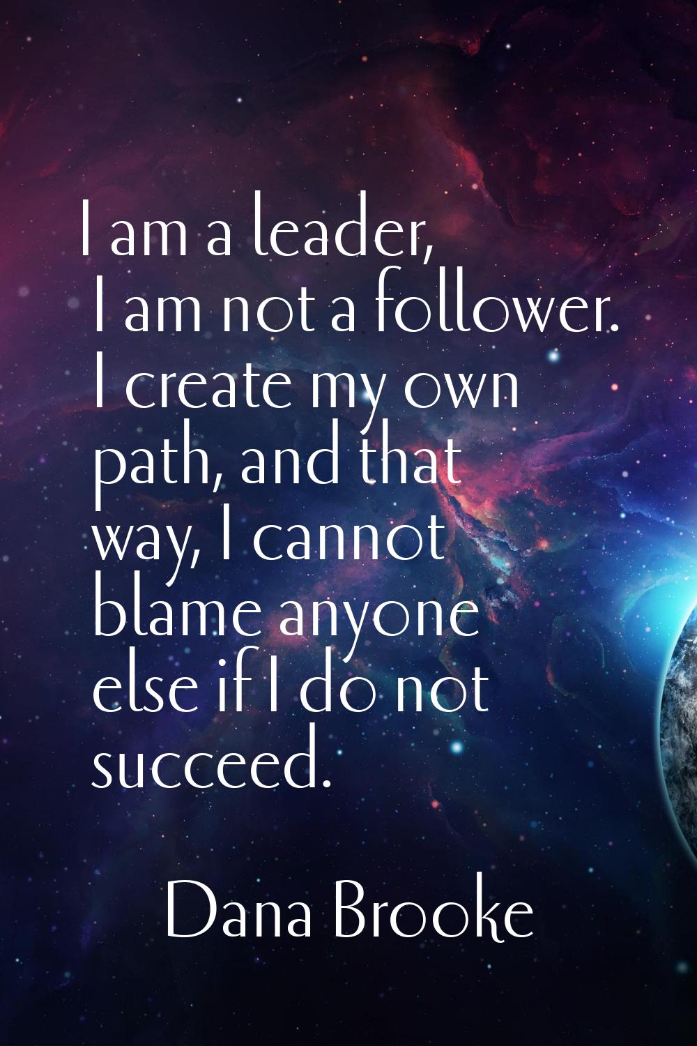 I am a leader, I am not a follower. I create my own path, and that way, I cannot blame anyone else 