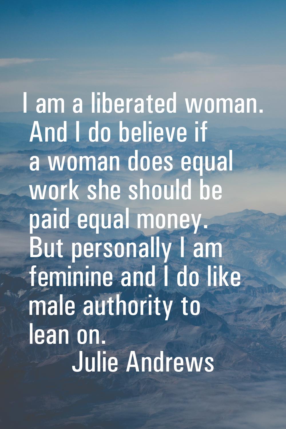 I am a liberated woman. And I do believe if a woman does equal work she should be paid equal money.