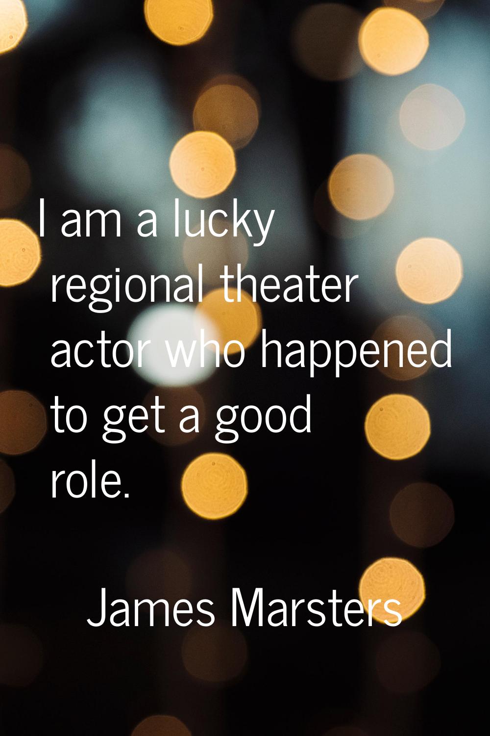 I am a lucky regional theater actor who happened to get a good role.