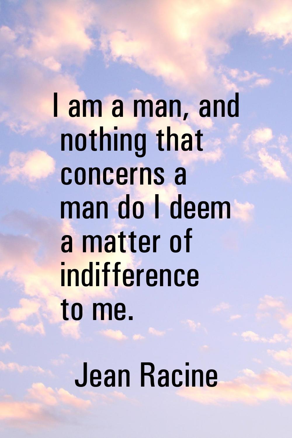 I am a man, and nothing that concerns a man do I deem a matter of indifference to me.