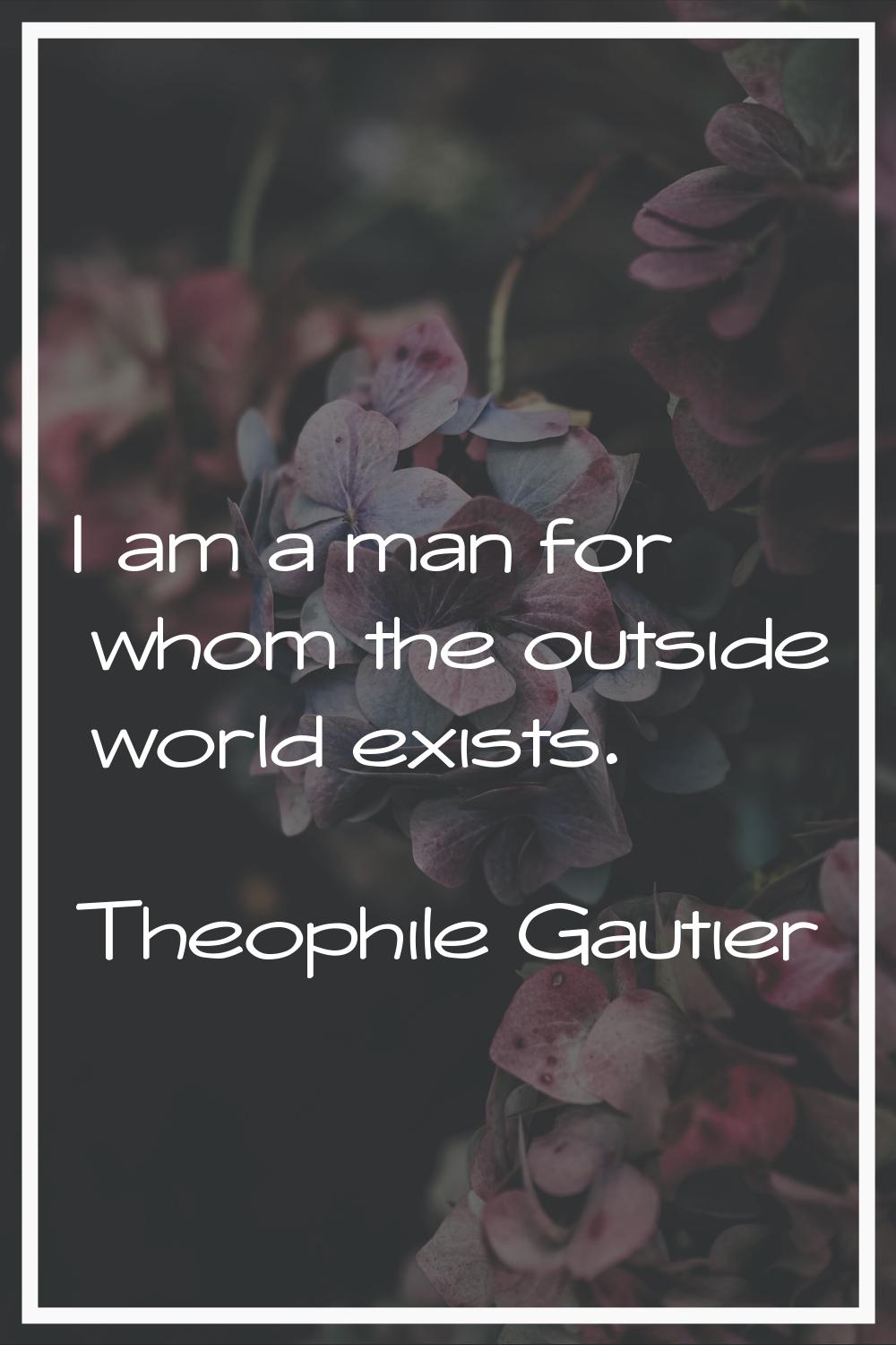 I am a man for whom the outside world exists.