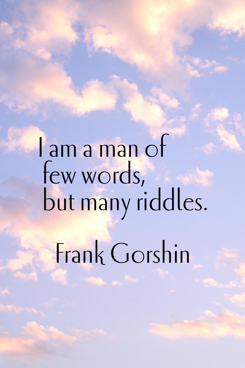 I am a man of few words, but many riddles.