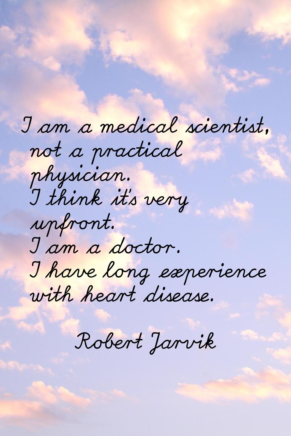 I am a medical scientist, not a practical physician. I think it's very upfront. I am a doctor. I ha