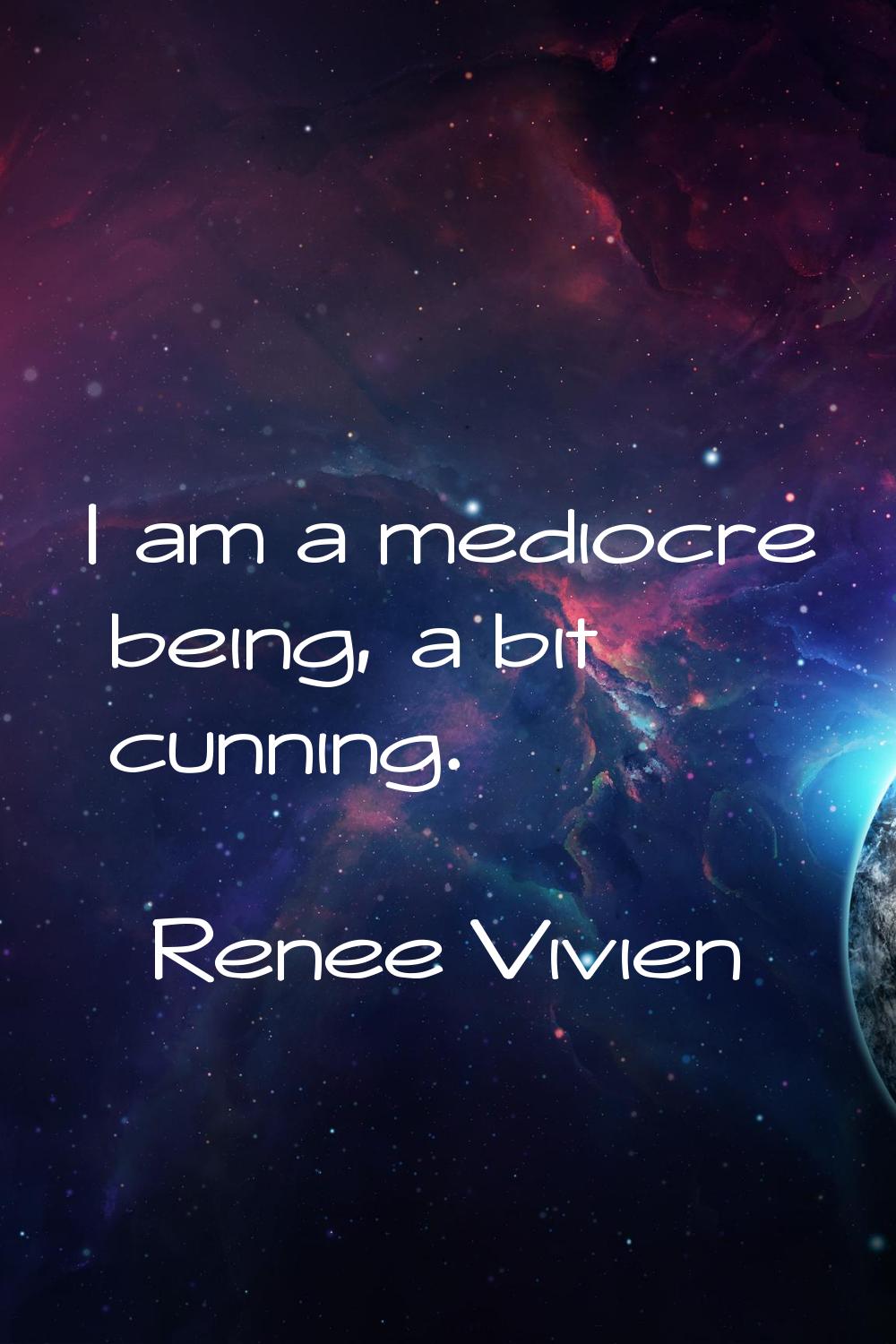 I am a mediocre being, a bit cunning.