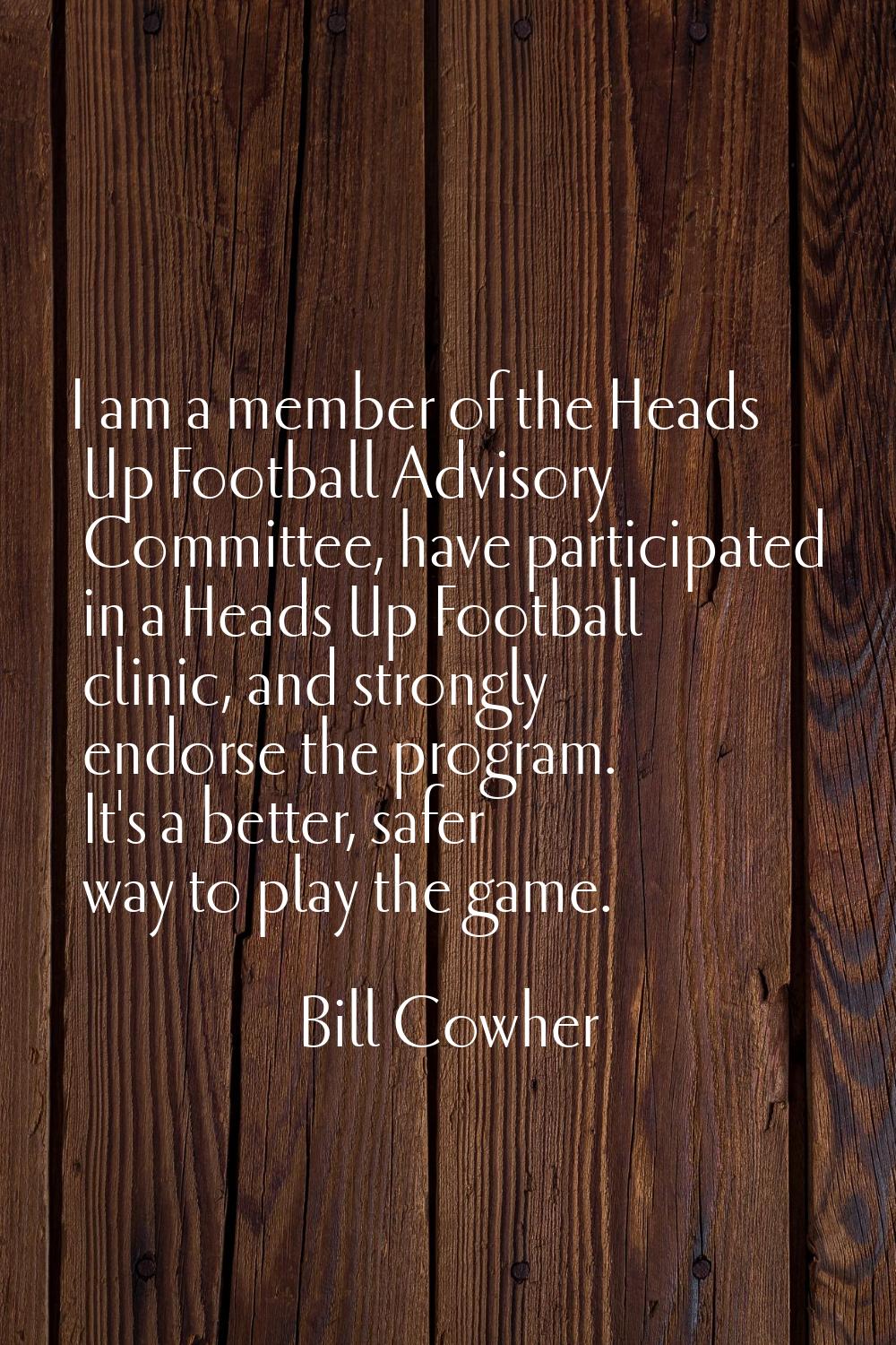 I am a member of the Heads Up Football Advisory Committee, have participated in a Heads Up Football