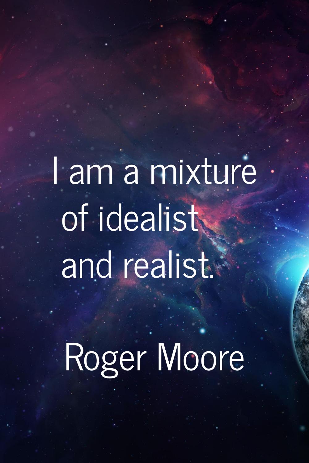 I am a mixture of idealist and realist.