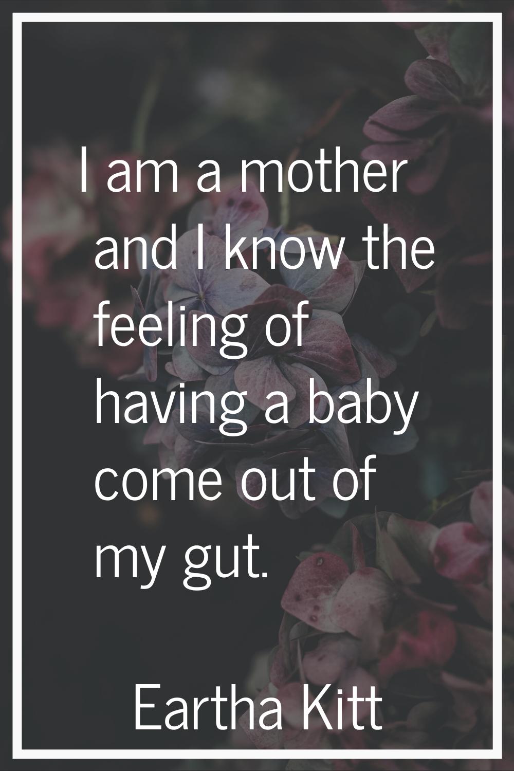 I am a mother and I know the feeling of having a baby come out of my gut.
