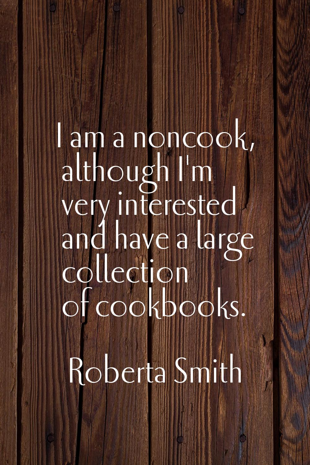 I am a noncook, although I'm very interested and have a large collection of cookbooks.