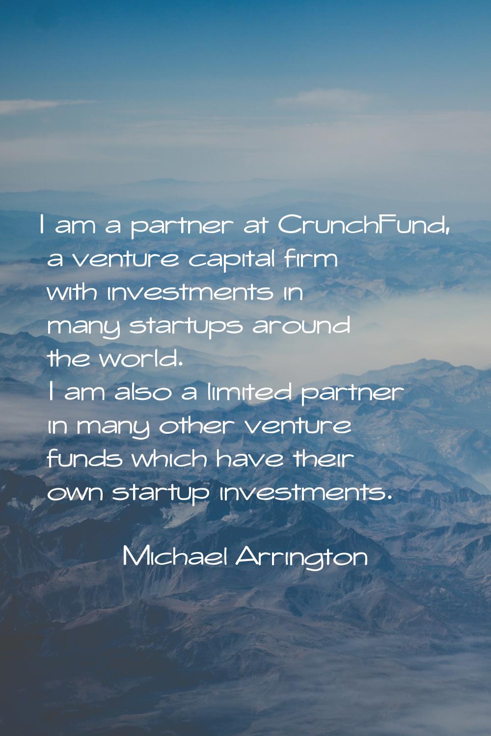 I am a partner at CrunchFund, a venture capital firm with investments in many startups around the w