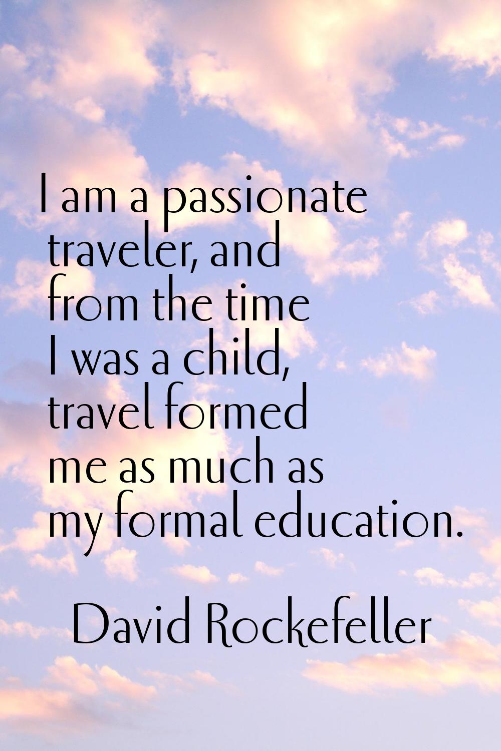I am a passionate traveler, and from the time I was a child, travel formed me as much as my formal 