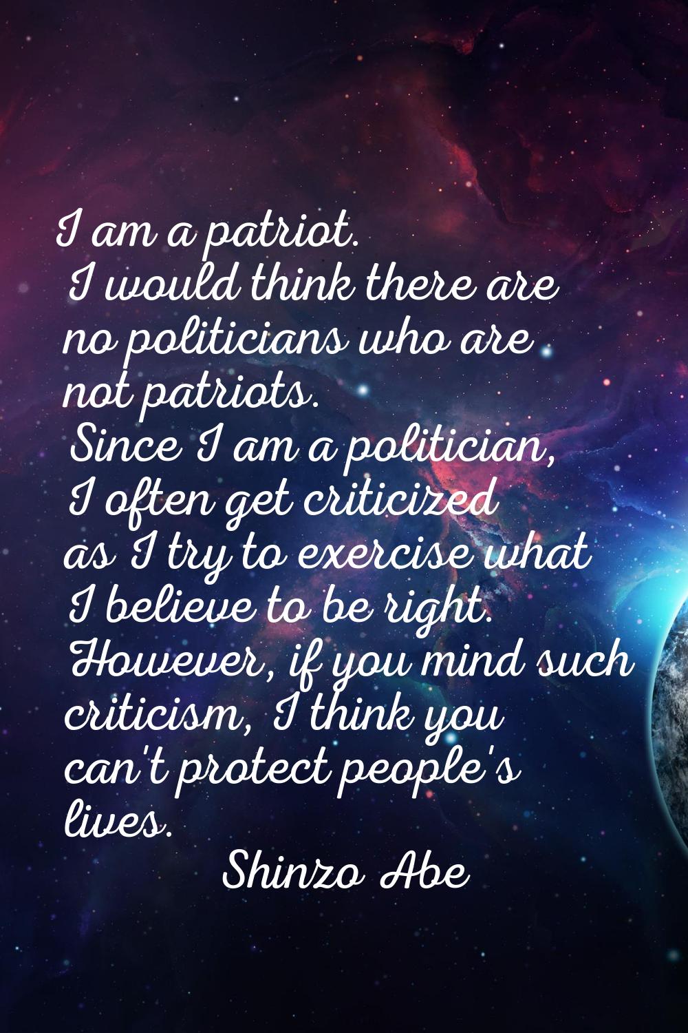 I am a patriot. I would think there are no politicians who are not patriots. Since I am a politicia
