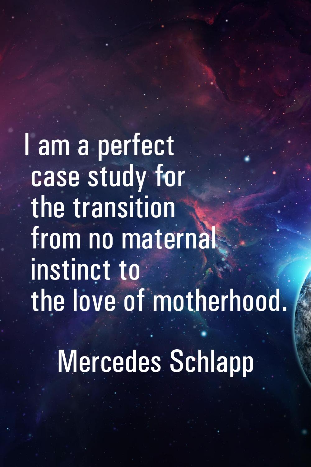 I am a perfect case study for the transition from no maternal instinct to the love of motherhood.
