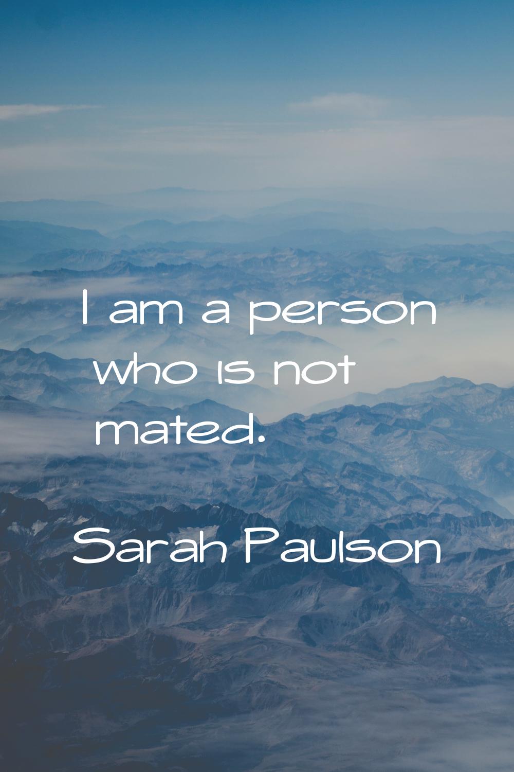 I am a person who is not mated.