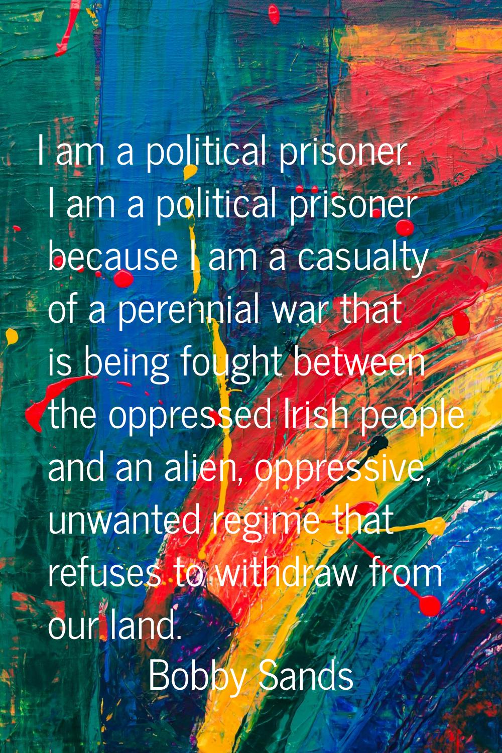 I am a political prisoner. I am a political prisoner because I am a casualty of a perennial war tha