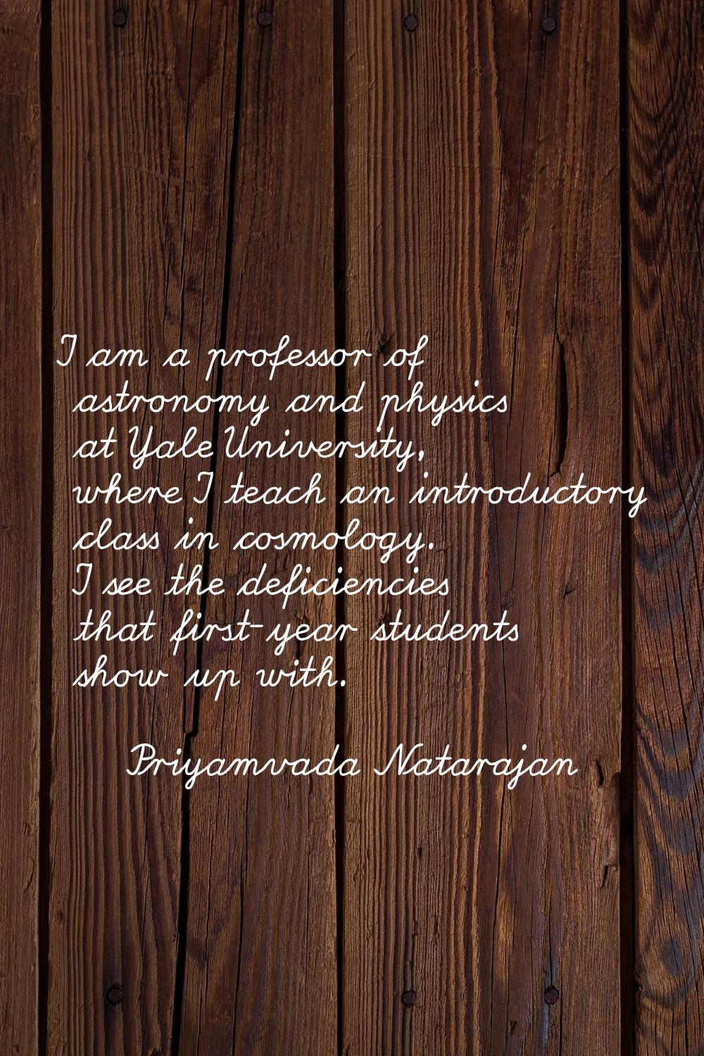 I am a professor of astronomy and physics at Yale University, where I teach an introductory class i