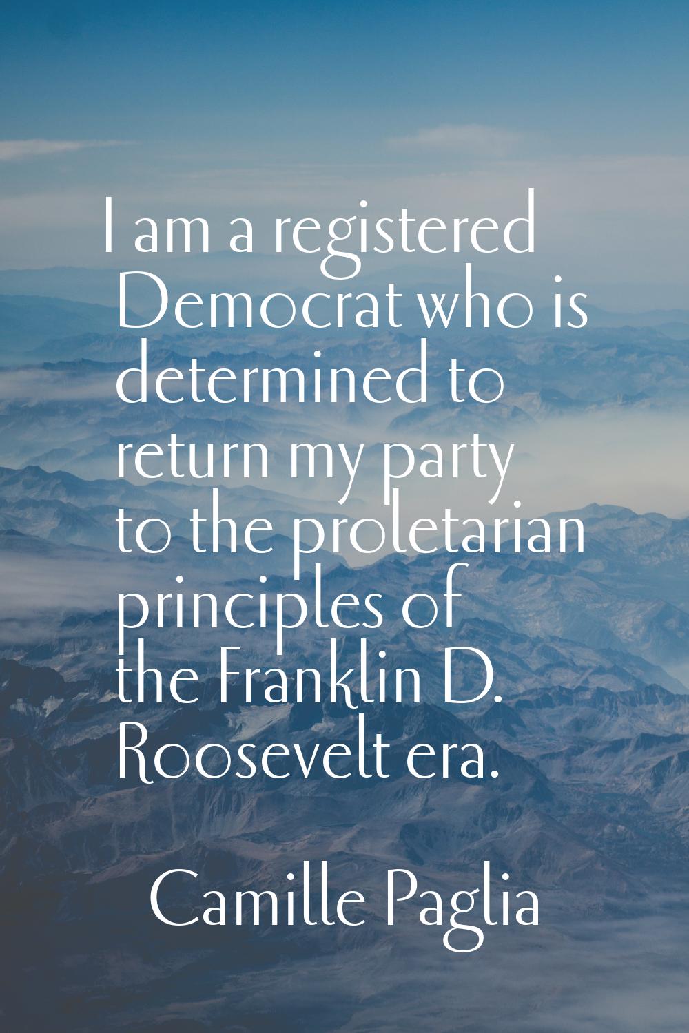 I am a registered Democrat who is determined to return my party to the proletarian principles of th