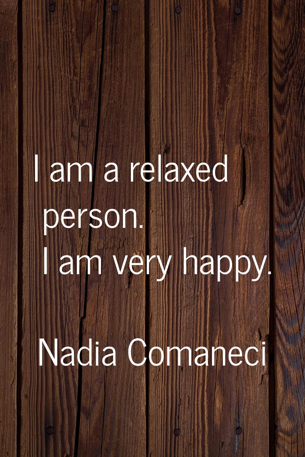 I am a relaxed person. I am very happy.