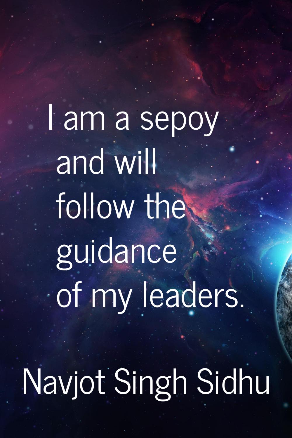 I am a sepoy and will follow the guidance of my leaders.