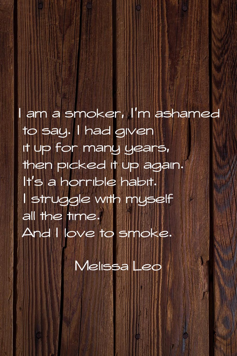 I am a smoker, I'm ashamed to say. I had given it up for many years, then picked it up again. It's 