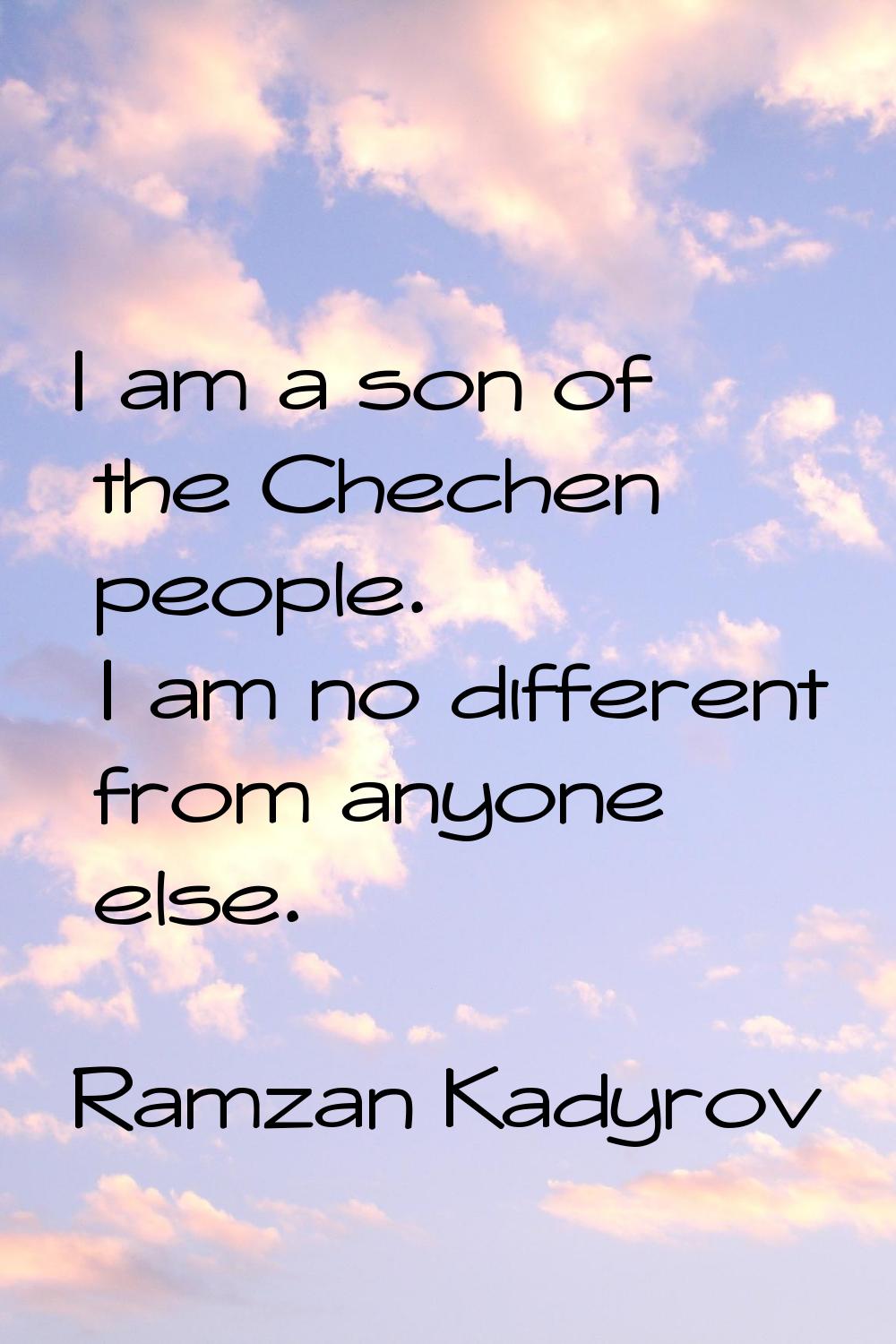 I am a son of the Chechen people. I am no different from anyone else.