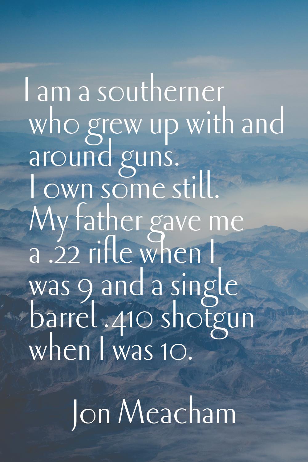 I am a southerner who grew up with and around guns. I own some still. My father gave me a .22 rifle