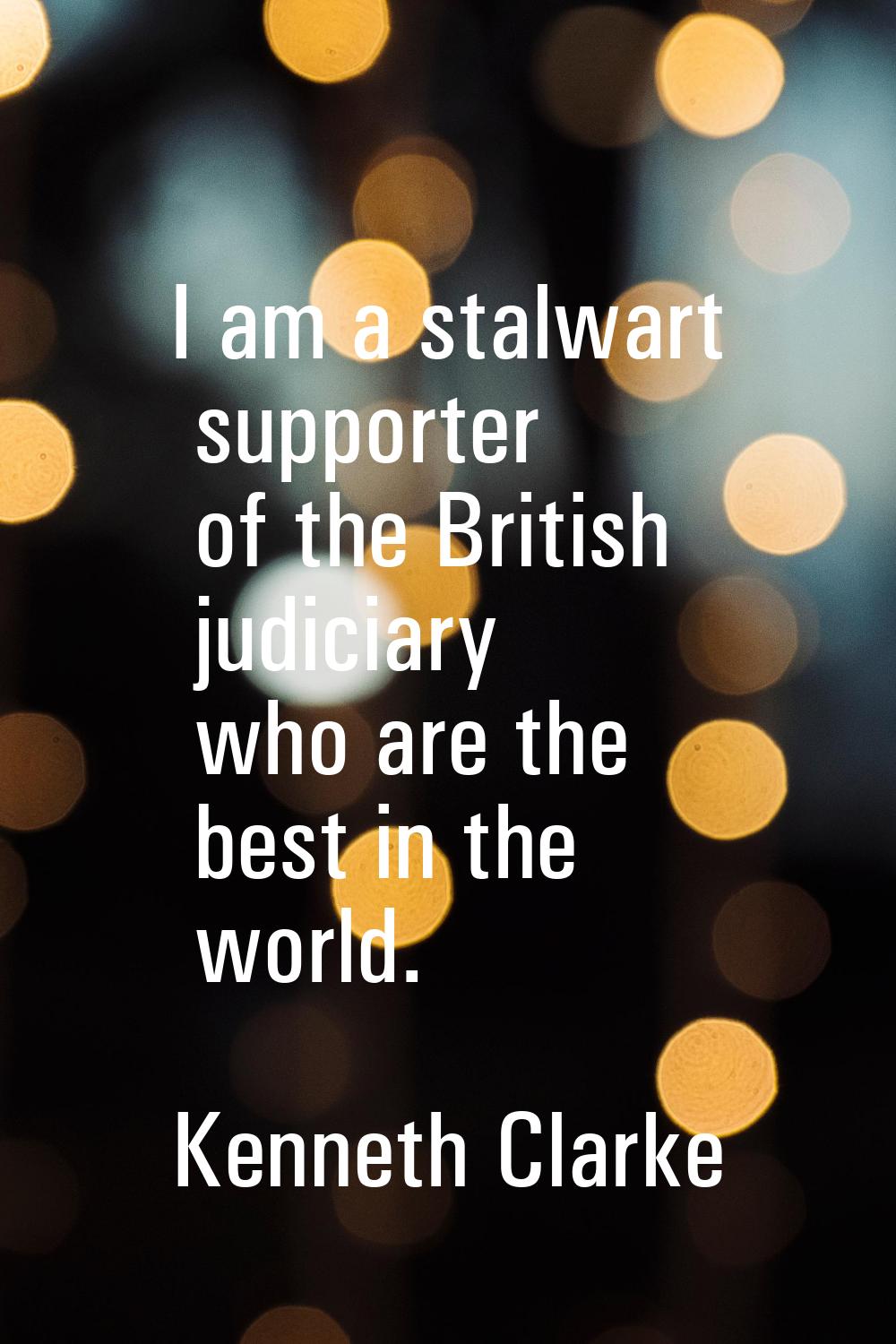 I am a stalwart supporter of the British judiciary who are the best in the world.