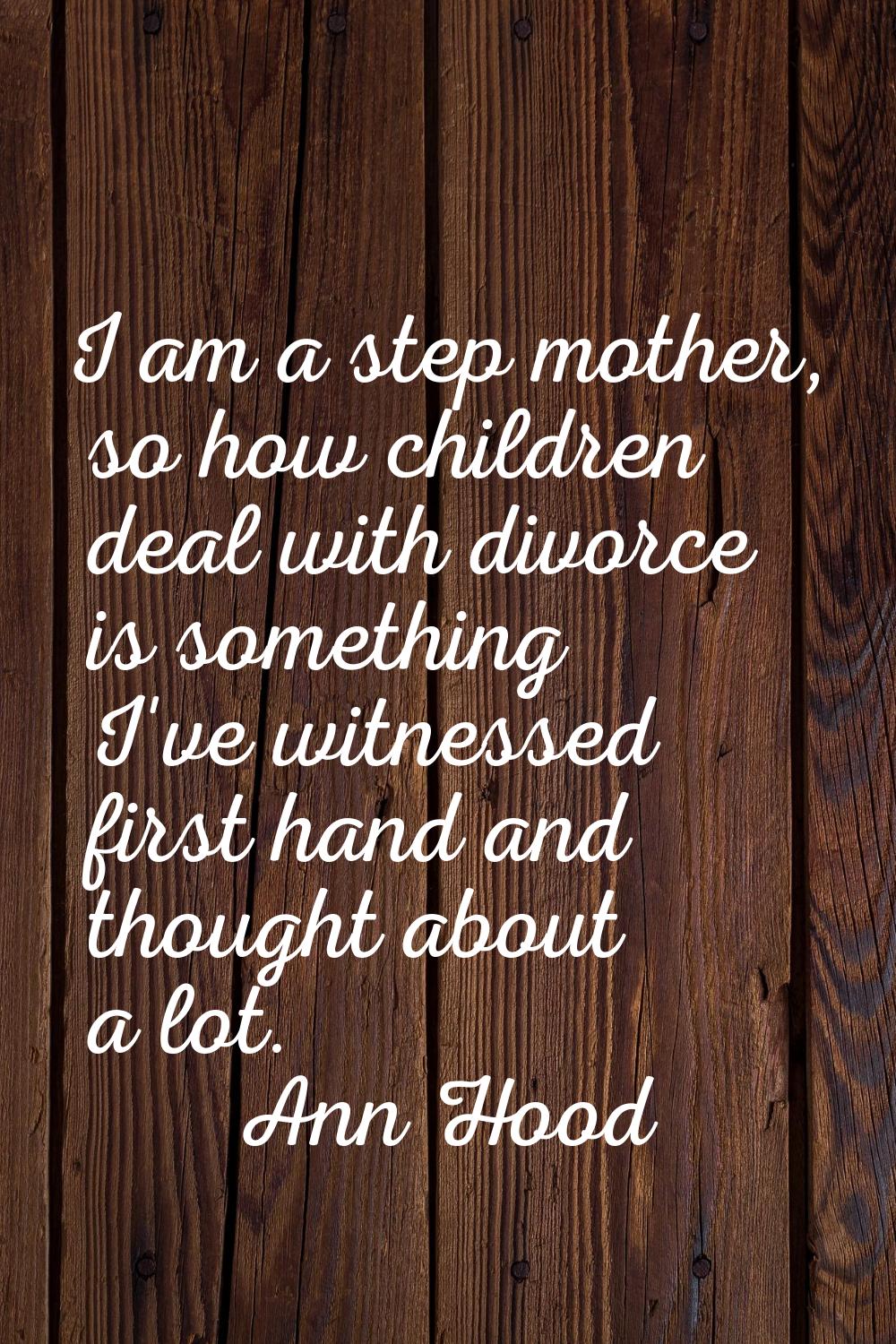 I am a step mother, so how children deal with divorce is something I've witnessed first hand and th