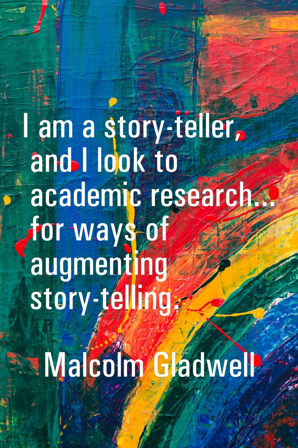 I am a story-teller, and I look to academic research... for ways of augmenting story-telling.