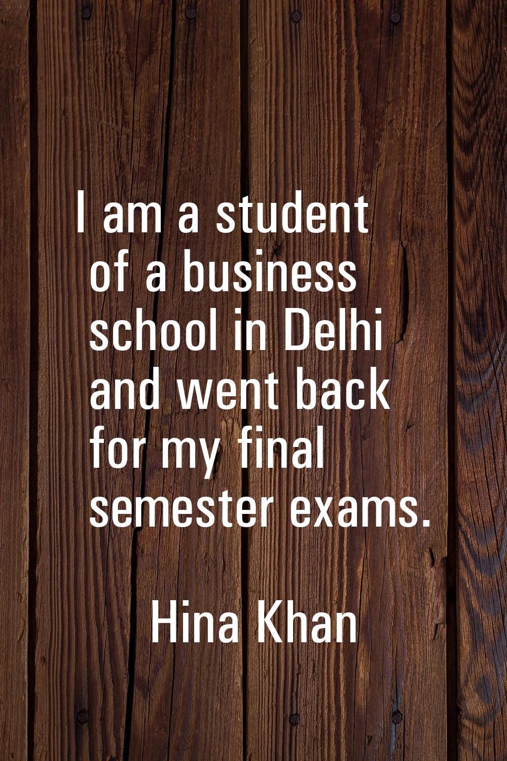 I am a student of a business school in Delhi and went back for my final semester exams.