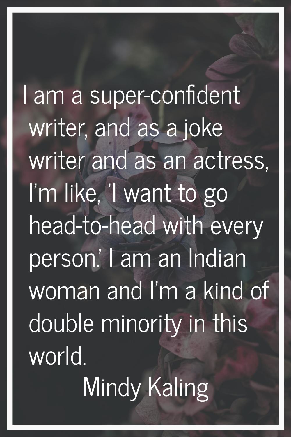 I am a super-confident writer, and as a joke writer and as an actress, I'm like, 'I want to go head