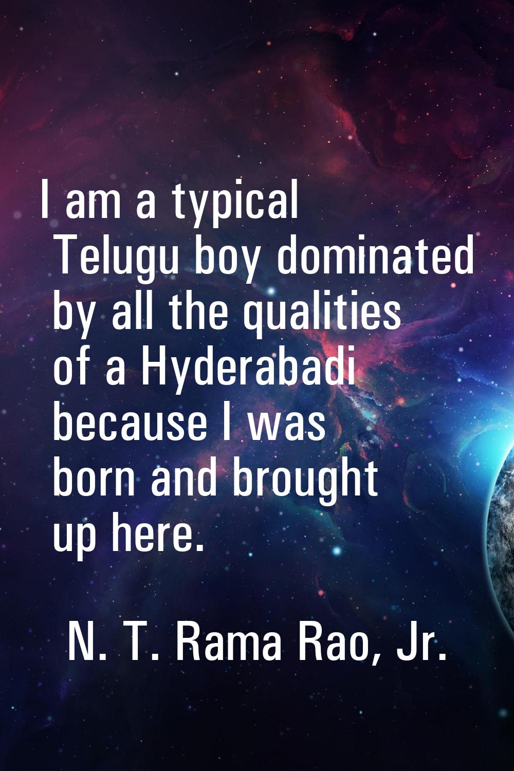 I am a typical Telugu boy dominated by all the qualities of a Hyderabadi because I was born and bro